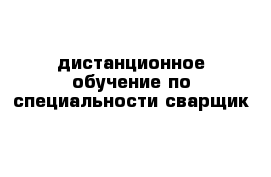 дистанционное обучение по специальности сварщик